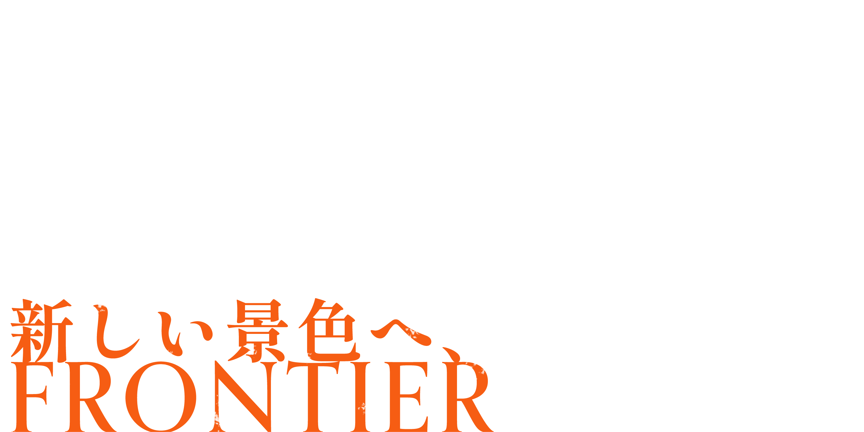 新しい景色へ、FRONTIER